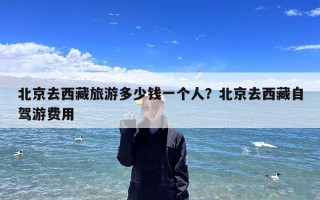 北京去西藏旅游多少钱一个人？北京去西藏自驾游费用