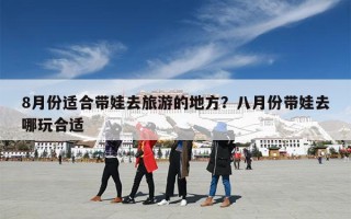 8月份适合带娃去旅游的地方？八月份带娃去哪玩合适