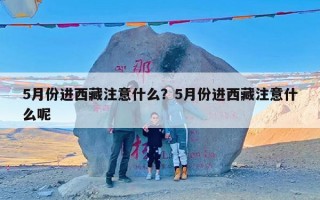 5月份进西藏注意什么？5月份进西藏注意什么呢