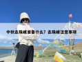 中秋去珠峰准备什么？去珠峰注意事项