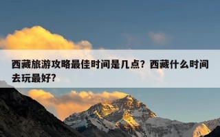 西藏旅游攻略最佳时间是几点？西藏什么时间去玩最好?