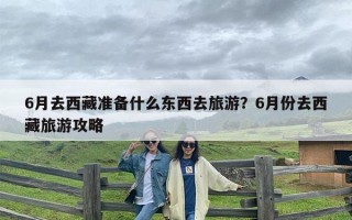 6月去西藏准备什么东西去旅游？6月份去西藏旅游攻略