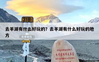 去羊湖有什么好玩的？去羊湖有什么好玩的地方