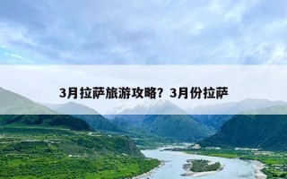 3月拉萨旅游攻略？3月份拉萨