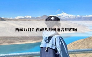 西藏八月？西藏八月份适合旅游吗