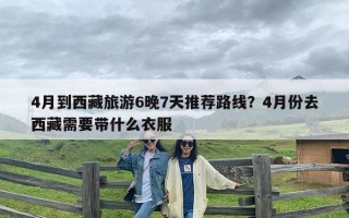 4月到西藏旅游6晚7天推荐路线？4月份去西藏需要带什么衣服