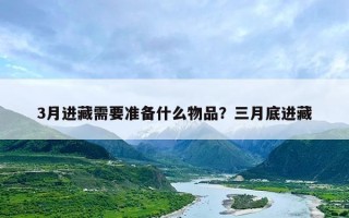 3月进藏需要准备什么物品？三月底进藏