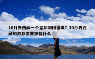 10月去西藏一个星期跟团避坑？10月去西藏旅游都需要准备什么