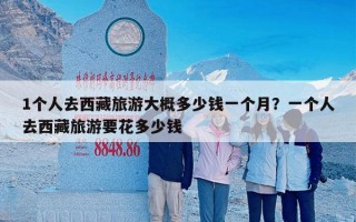1个人去西藏旅游大概多少钱一个月？一个人去西藏旅游要花多少钱