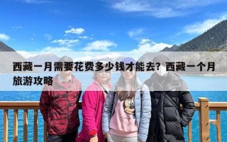 西藏一月需要花费多少钱才能去？西藏一个月旅游攻略