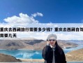 重庆去西藏旅行需要多少钱？重庆去西藏自驾需要几天