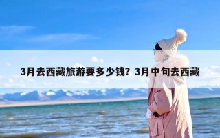 3月去西藏旅游要多少钱？3月中旬去西藏