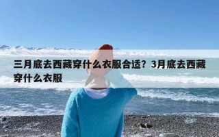 三月底去西藏穿什么衣服合适？3月底去西藏穿什么衣服