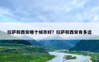 拉萨和西安哪个城市好？拉萨和西安有多远