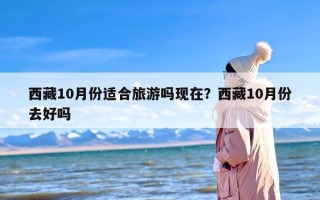 西藏10月份适合旅游吗现在？西藏10月份去好吗