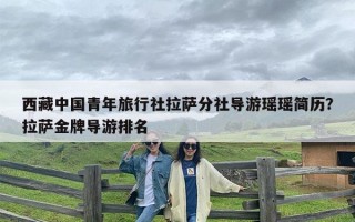 西藏中国青年旅行社拉萨分社导游瑶瑶简历？拉萨金牌导游排名