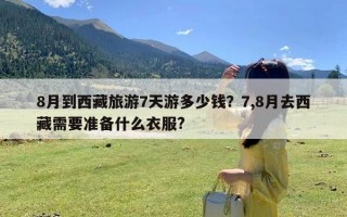 8月到西藏旅游7天游多少钱？7,8月去西藏需要准备什么衣服?