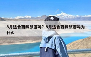 8月适合西藏旅游吗？8月适合西藏旅游吗为什么