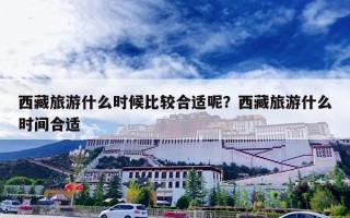 西藏旅游什么时候比较合适呢？西藏旅游什么时间合适