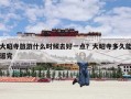 大昭寺旅游什么时候去好一点？大昭寺多久能逛完