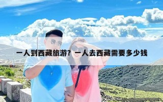 一人到西藏旅游？一人去西藏需要多少钱