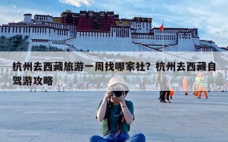 杭州去西藏旅游一周找哪家社？杭州去西藏自驾游攻略