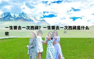 一生要去一次西藏？一生要去一次西藏是什么歌
