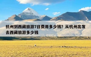 杭州到西藏旅游7日费用多少钱？从杭州出发去西藏旅游多少钱