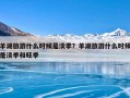 羊湖旅游什么时候是淡季？羊湖旅游什么时候是淡季和旺季