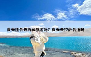 夏天适合去西藏旅游吗？夏天去拉萨合适吗