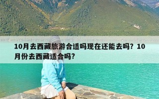 10月去西藏旅游合适吗现在还能去吗？10月份去西藏适合吗?