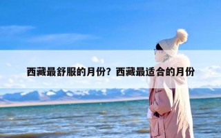 西藏最舒服的月份？西藏最适合的月份