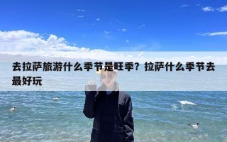 去拉萨旅游什么季节是旺季？拉萨什么季节去最好玩