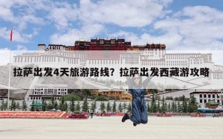 拉萨出发4天旅游路线？拉萨出发西藏游攻略