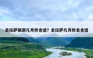 去拉萨旅游几月份合适？去拉萨几月份去合适