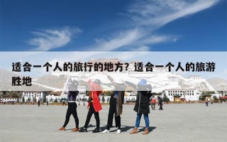 适合一个人的旅行的地方？适合一个人的旅游胜地
