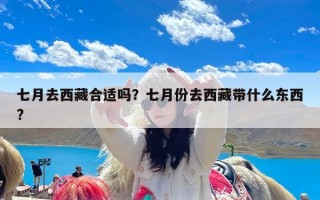 七月去西藏合适吗？七月份去西藏带什么东西?