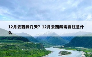 12月去西藏几天？12月去西藏需要注意什么