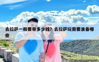 去拉萨一般要带多少钱？去拉萨玩需要准备哪些