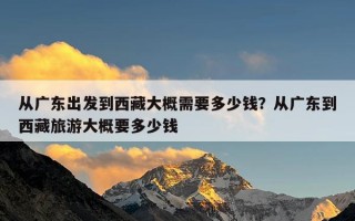 从广东出发到西藏大概需要多少钱？从广东到西藏旅游大概要多少钱