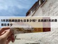 5月到西藏旅游七日多少钱？去西藏5天的费用在多少