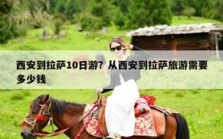 西安到拉萨10日游？从西安到拉萨旅游需要多少钱