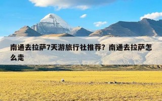 南通去拉萨7天游旅行社推荐？南通去拉萨怎么走