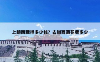 上趟西藏得多少钱？去趟西藏花费多少