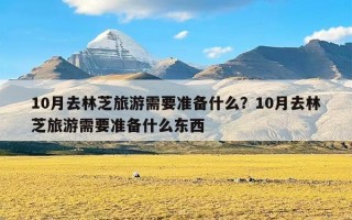 10月去林芝旅游需要准备什么？10月去林芝旅游需要准备什么东西