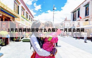 1月去西藏旅游穿什么衣服？一月底去西藏