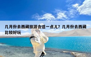 几月份去西藏旅游合适一点儿？几月份去西藏比较好玩