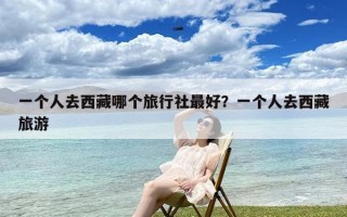 一个人去西藏哪个旅行社最好？一个人去西藏旅游