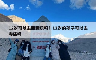 12岁可以去西藏玩吗？12岁的孩子可以去寺庙吗