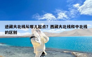 进藏大北线从哪儿起点？西藏大北线和中北线的区别